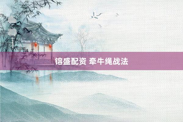 镕盛配资 牵牛绳战法