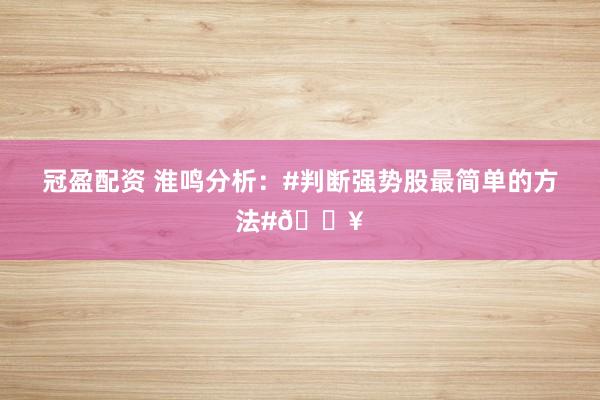 冠盈配资 淮鸣分析：#判断强势股最简单的方法#🔥