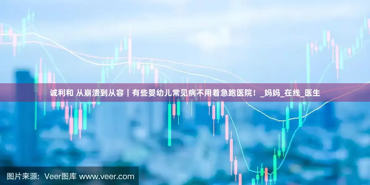 诚利和 从崩溃到从容｜有些婴幼儿常见病不用着急跑医院！_妈妈_在线_医生