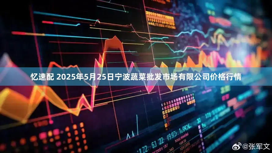 忆速配 2025年5月25日宁波蔬菜批发市场有限公司价格行情