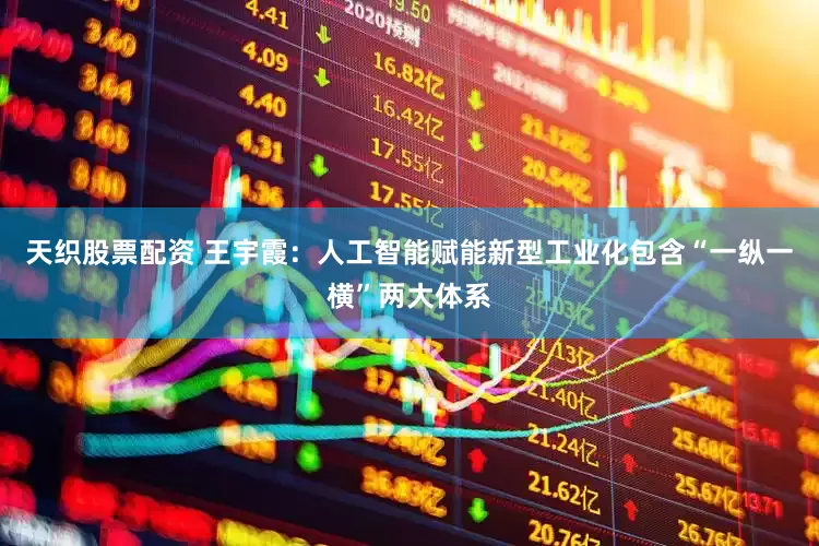 天织股票配资 王宇霞：人工智能赋能新型工业化包含“一纵一横”两大体系