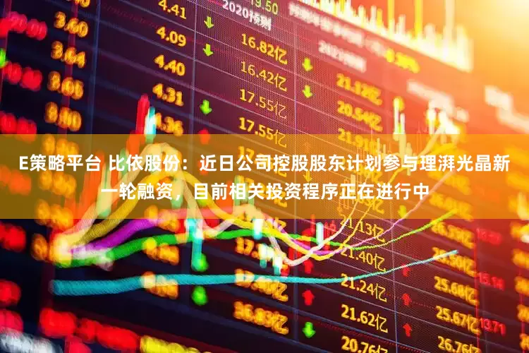 E策略平台 比依股份：近日公司控股股东计划参与理湃光晶新一轮融资，目前相关投资程序正在进行中