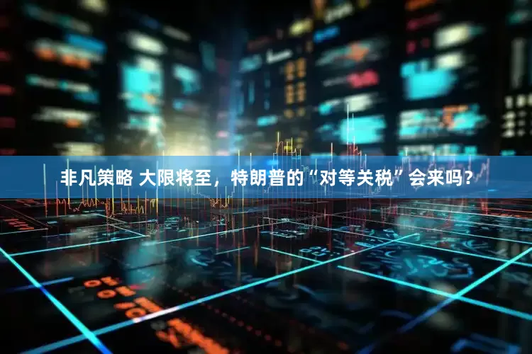 非凡策略 大限将至，特朗普的“对等关税”会来吗？