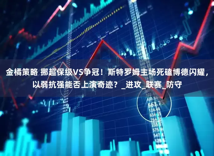 金橘策略 挪超保级VS争冠！斯特罗姆主场死磕博德闪耀，以弱抗强能否上演奇迹？_进攻_联赛_防守