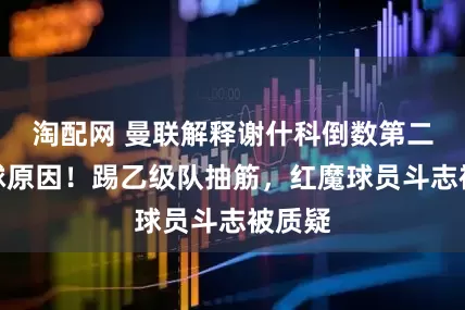 淘配网 曼联解释谢什科倒数第二罚点球原因！踢乙级队抽筋，红魔球员斗志被质疑