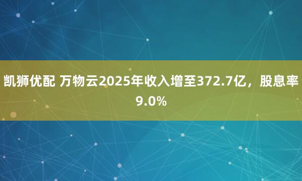 凯狮优配 万物云2025年收入增至372.7亿，股息率9.0%