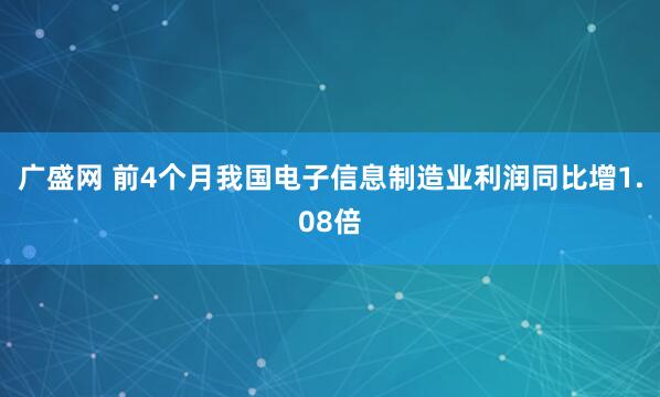 广盛网 前4个月我国电子信息制造业利润同比增1.08倍